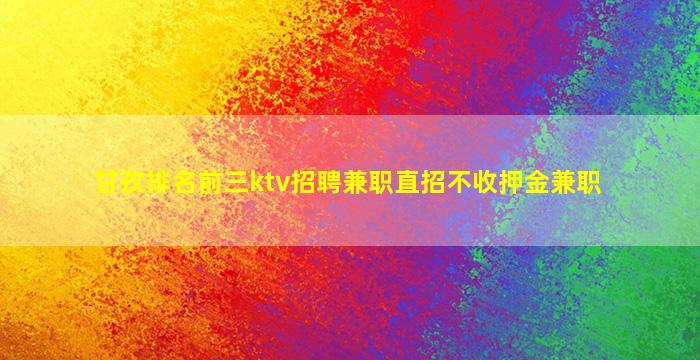 甘孜排名前三ktv招聘兼职直招不收押金兼职