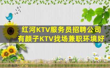 红河KTV服务员招聘公司有颜子KTV找场兼职环境好